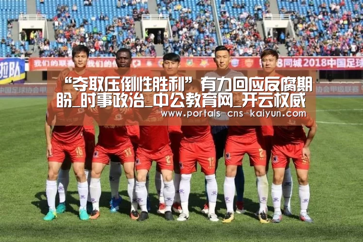 “夺取压倒性胜利”有力回应反腐期盼_时事政治_中公教育网_开云权威入口(图3) 开云综合服务