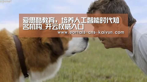 爱思酷教育,培养人工智能时代知名机构_开云权威入口(图1) 开云官方平台